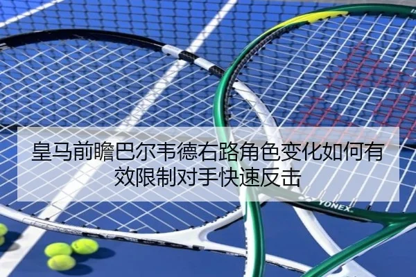皇马前瞻巴尔韦德右路角色变化如何有效限制对手快速反击（kaiyun）