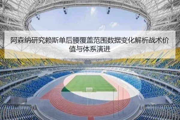 阿森纳研究赖斯单后腰覆盖范围数据变化解析战术价值与体系演进（kaiyun）