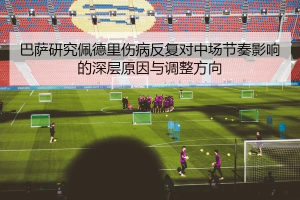 巴萨研究佩德里伤病反复对中场节奏影响的深层原因与调整方向（kaiyun）
