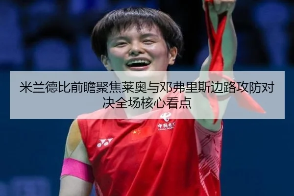 米兰德比前瞻聚焦莱奥与邓弗里斯边路攻防对决全场核心看点（kaiyun）