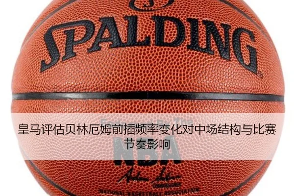 皇马评估贝林厄姆前插频率变化对中场结构与比赛节奏影响 | kaiyun
