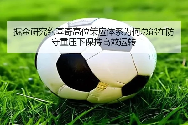 掘金研究约基奇高位策应体系为何总能在防守重压下保持高效运转（kaiyun）