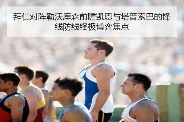 拜仁对阵勒沃库森前瞻凯恩与塔普索巴的锋线防线终极博弈焦点