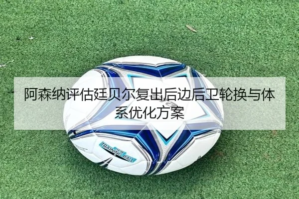阿森纳评估廷贝尔复出后边后卫轮换与体系优化方案（kaiyun）