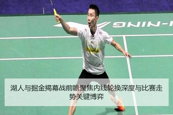 湖人与掘金揭幕战前瞻聚焦内线轮换深度与比赛走势关键博弈 | kaiyun