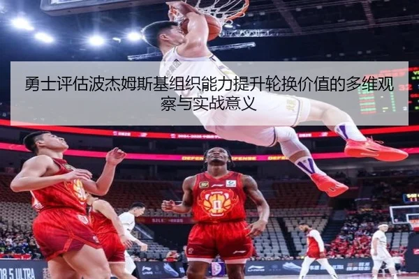 勇士评估波杰姆斯基组织能力提升轮换价值的多维观察与实战意义